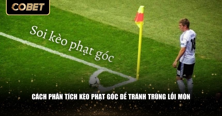 Cách phân tích kèo phạt góc để tránh trùng lối mòn