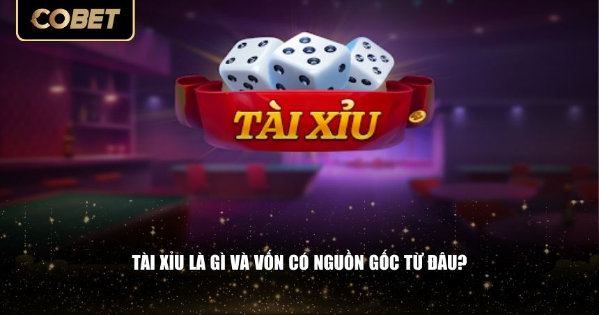 Tài xỉu là gì và vốn có nguồn gốc từ đâu?