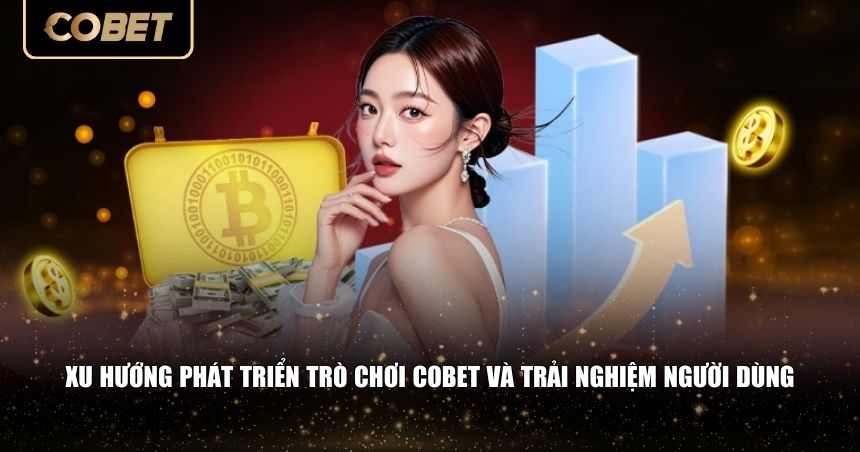 Xu hướng phát triển trò chơi Cobet và trải nghiệm người dùng