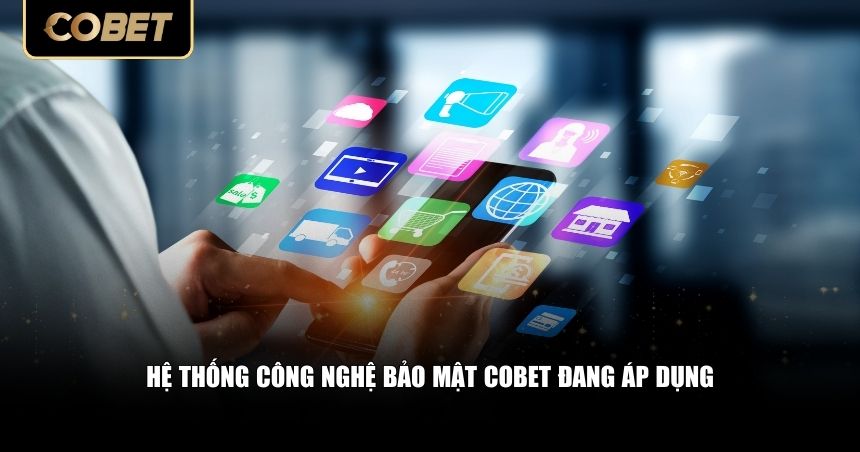 Hệ thống công nghệ bảo mật Cobet đang áp dụng