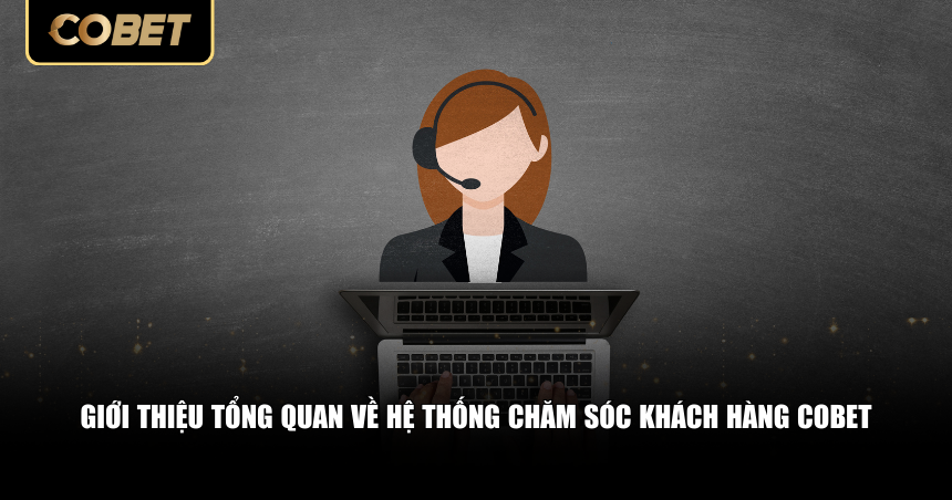 Hệ Thống Chăm Sóc Khách Hàng Cobet – Hỗ Trợ Nhanh Chóng 1 Giới thiệu tổng quan về hệ thống chăm sóc khách hàng Cobet